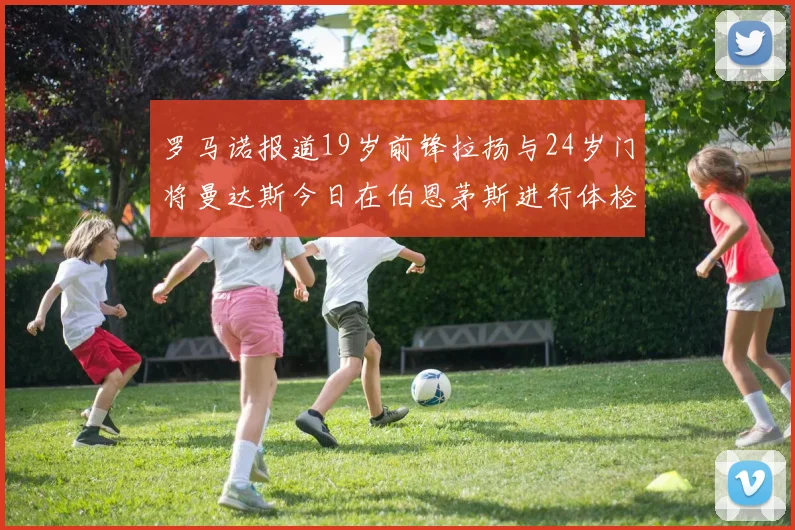 罗马诺报道19岁前锋拉扬与24岁门将曼达斯今日在伯恩茅斯进行体检