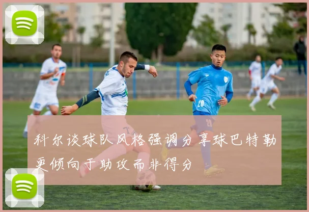 科尔谈球队风格强调分享球巴特勒更倾向于助攻而非得分