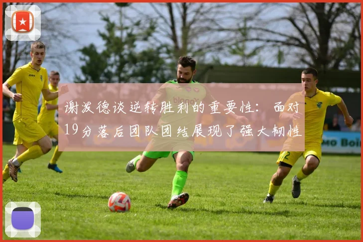 谢泼德谈逆转胜利的重要性：面对19分落后团队团结展现了强大韧性