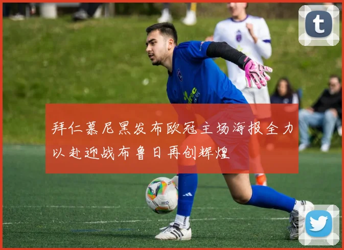 拜仁慕尼黑发布欧冠主场海报全力以赴迎战布鲁日再创辉煌