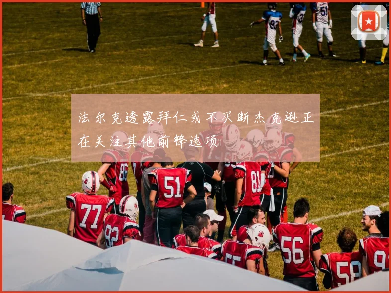 法尔克透露拜仁或不买断杰克逊正在关注其他前锋选项