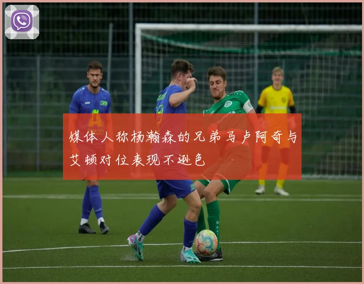 媒体人称杨瀚森的兄弟马卢阿奇与艾顿对位表现不逊色