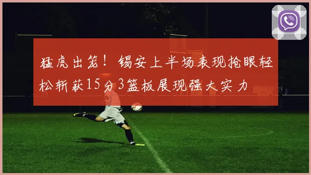 猛虎出笼！锡安上半场表现抢眼轻松斩获15分3篮板展现强大实力