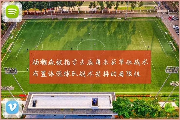 杨瀚森被指示去底角未获单独战术布置体现球队战术安排的局限性
