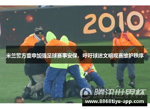 米兰警方重申加强足球赛事安保，呼吁球迷文明观赛维护秩序