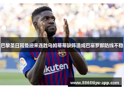 巴黎圣日耳曼迎来连胜乌姆蒂蒂缺阵造成巴塞罗那防线不稳